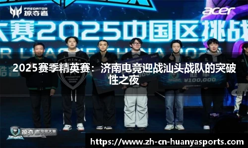 2025赛季精英赛:济南电竞迎战汕头战队的突破性之夜