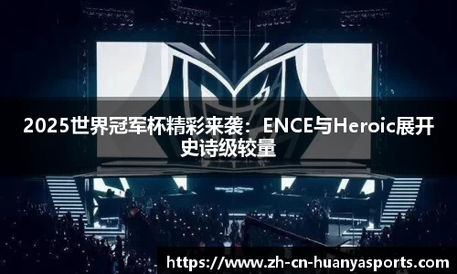 2025世界冠军杯精彩来袭:ENCE与Heroic展开史诗级较量