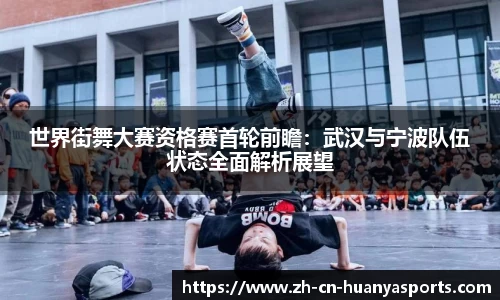 世界街舞大赛资格赛首轮前瞻：武汉与宁波队伍状态全面解析展望