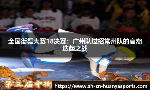 全国街舞大赛18决赛:广州队过招常州队的高潮迭起之战