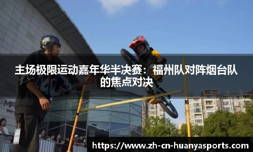 主场极限运动嘉年华半决赛：福州队对阵烟台队的焦点对决