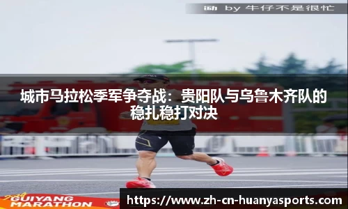 城市马拉松季军争夺战:贵阳队与乌鲁木齐队的稳扎稳打对决