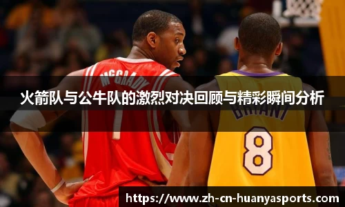 火箭队与公牛队的激烈对决回顾与精彩瞬间分析