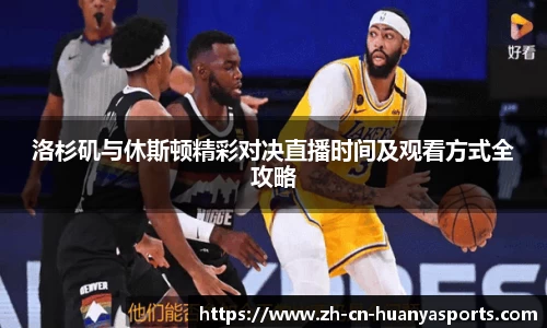 洛杉矶与休斯顿精彩对决直播时间及观看方式全攻略