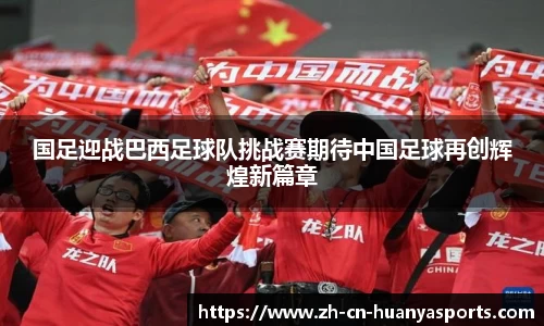 国足迎战巴西足球队挑战赛期待中国足球再创辉煌新篇章
